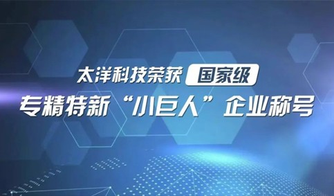 太洋科技榮獲國家級專精特新“小巨人”企業稱號